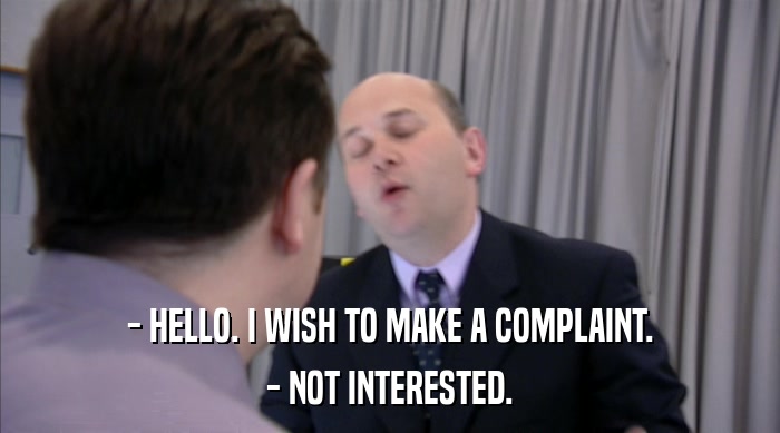 - HELLO. I WISH TO MAKE A COMPLAINT. - NOT INTERESTED. 