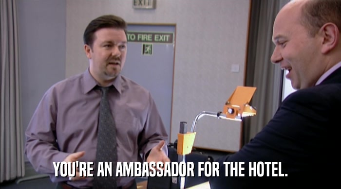 YOU'RE AN AMBASSADOR FOR THE HOTEL.  