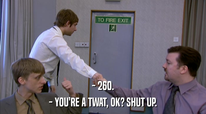 - 260. - YOU'RE A TWAT, OK? SHUT UP. 