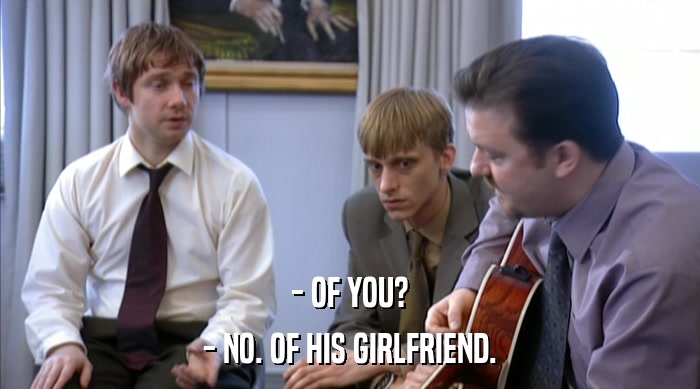 - OF YOU? - NO. OF HIS GIRLFRIEND. 