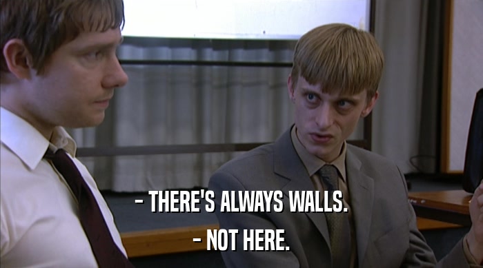 - THERE'S ALWAYS WALLS.
 - NOT HERE. 