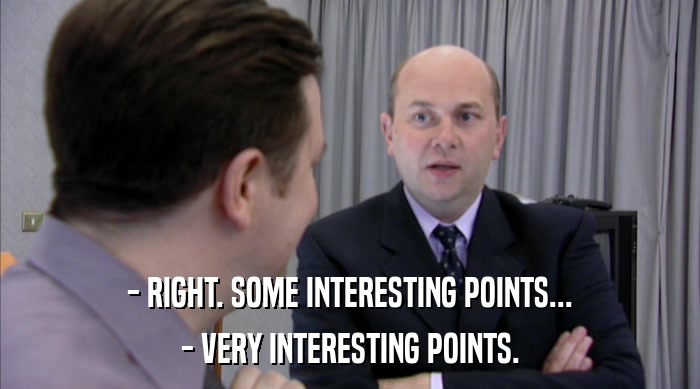 - RIGHT. SOME INTERESTING POINTS... - VERY INTERESTING POINTS. 
