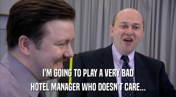 I'M GOING TO PLAY A VERY BAD HOTEL MANAGER WHO DOESN'T CARE... 