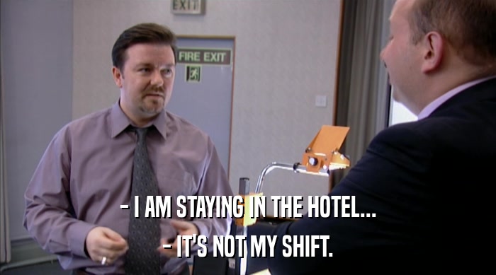 - I AM STAYING IN THE HOTEL...
 - IT'S NOT MY SHIFT. 