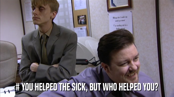 # YOU HELPED THE SICK, BUT WHO HELPED YOU?  
