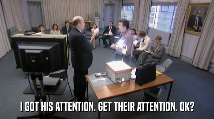 I GOT HIS ATTENTION. GET THEIR ATTENTION. OK?  
