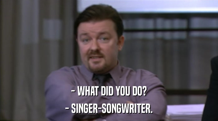 - WHAT DID YOU DO?
 - SINGER-SONGWRITER. 