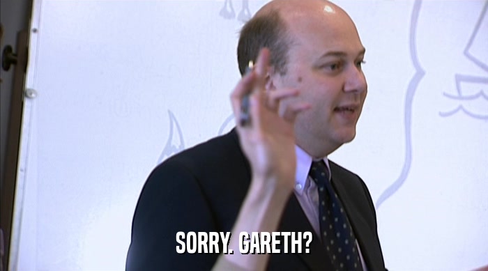 SORRY. GARETH?  