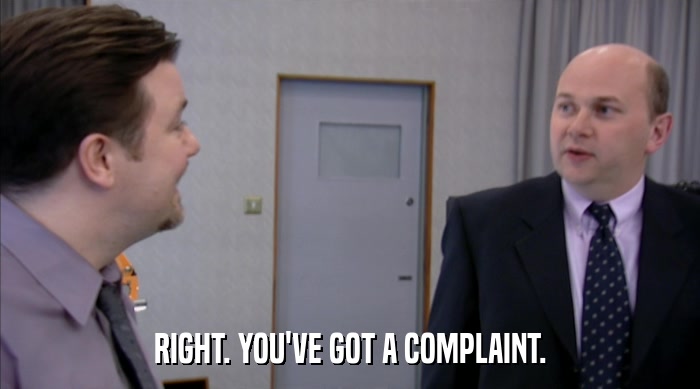 RIGHT. YOU'VE GOT A COMPLAINT.  