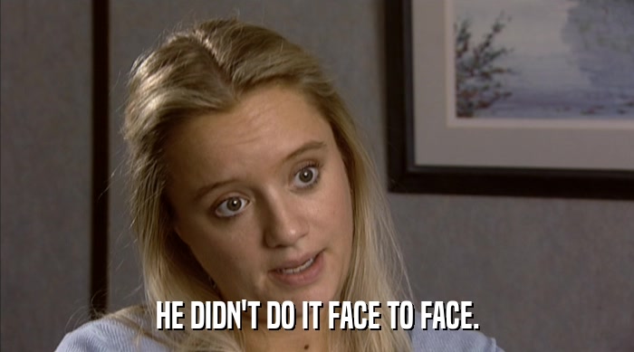 HE DIDN'T DO IT FACE TO FACE.  