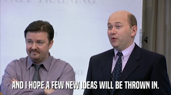 AND I HOPE A FEW NEW IDEAS WILL BE THROWN IN.  