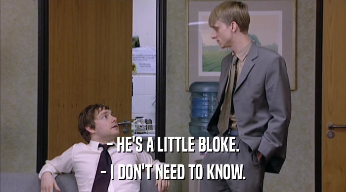 - HE'S A LITTLE BLOKE. - I DON'T NEED TO KNOW. 