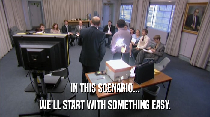 IN THIS SCENARIO... WE'LL START WITH SOMETHING EASY. 