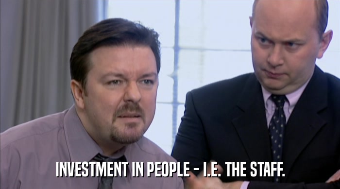 INVESTMENT IN PEOPLE - I.E. THE STAFF.  