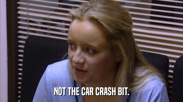 NOT THE CAR CRASH BIT.  