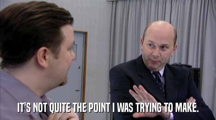 IT'S NOT QUITE THE POINT I WAS TRYING TO MAKE.  
