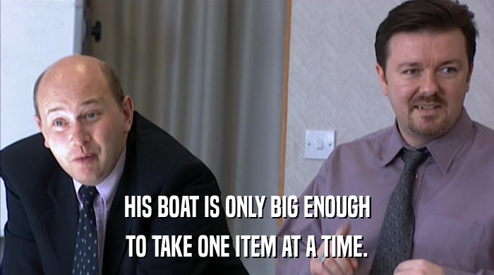 HIS BOAT IS ONLY BIG ENOUGH
 TO TAKE ONE ITEM AT A TIME. 
