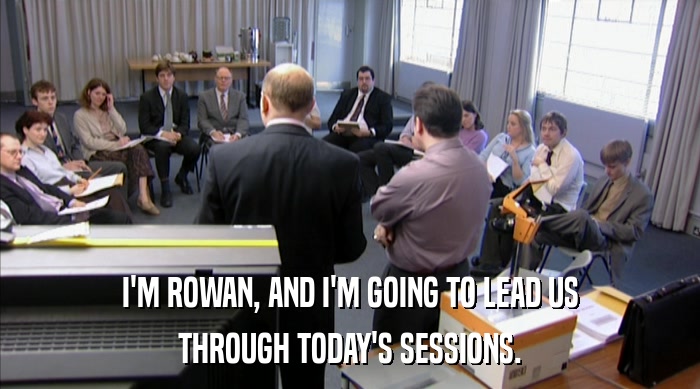 I'M ROWAN, AND I'M GOING TO LEAD US THROUGH TODAY'S SESSIONS. 