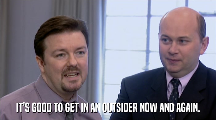 IT'S GOOD TO GET IN AN OUTSIDER NOW AND AGAIN.  