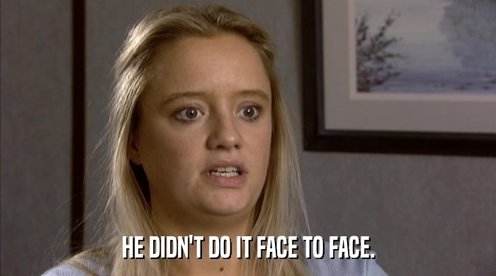 HE DIDN'T DO IT FACE TO FACE.  