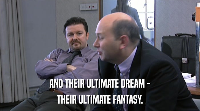 AND THEIR ULTIMATE DREAM - THEIR ULTIMATE FANTASY. 
