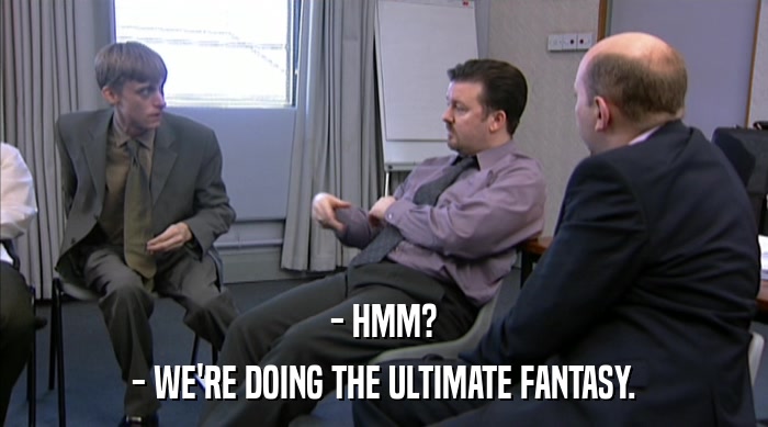 - HMM? - WE'RE DOING THE ULTIMATE FANTASY. 