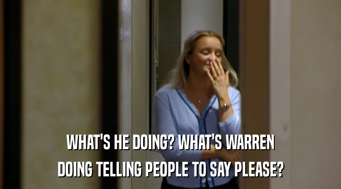 WHAT'S HE DOING? WHAT'S WARREN DOING TELLING PEOPLE TO SAY PLEASE? 