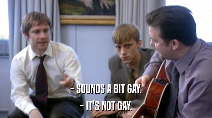 - SOUNDS A BIT GAY.
 - IT'S NOT GAY. 