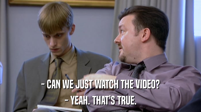 - CAN WE JUST WATCH THE VIDEO? - YEAH. THAT'S TRUE. 