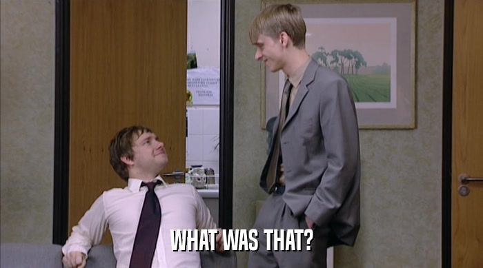 WHAT WAS THAT?  