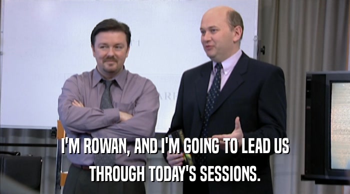 I'M ROWAN, AND I'M GOING TO LEAD US THROUGH TODAY'S SESSIONS. 