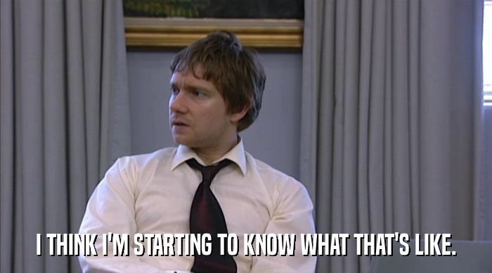 I THINK I'M STARTING TO KNOW WHAT THAT'S LIKE.  