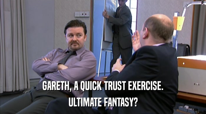 GARETH, A QUICK TRUST EXERCISE. ULTIMATE FANTASY? 