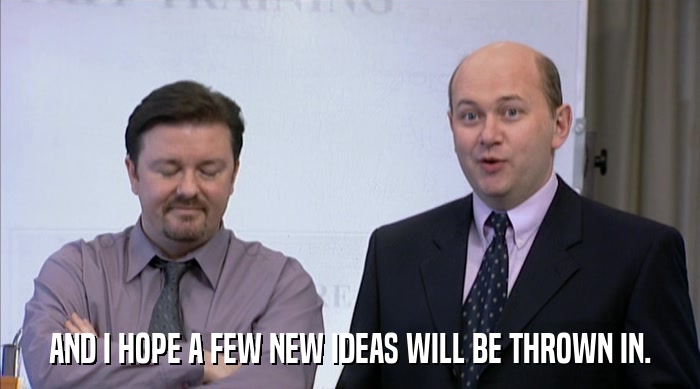 AND I HOPE A FEW NEW IDEAS WILL BE THROWN IN.  
