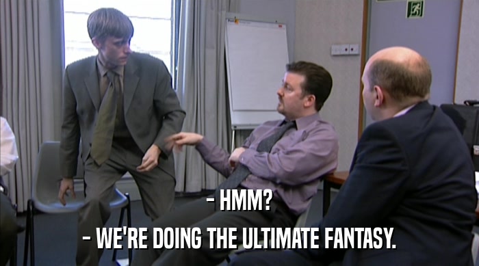 - HMM? - WE'RE DOING THE ULTIMATE FANTASY. 