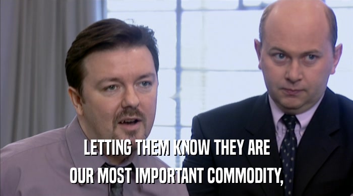 LETTING THEM KNOW THEY ARE OUR MOST IMPORTANT COMMODITY, 