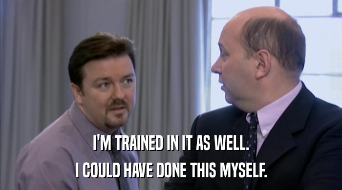 I'M TRAINED IN IT AS WELL. I COULD HAVE DONE THIS MYSELF. 