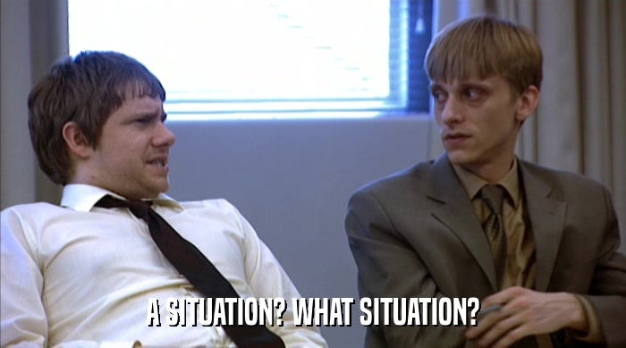 A SITUATION? WHAT SITUATION?  