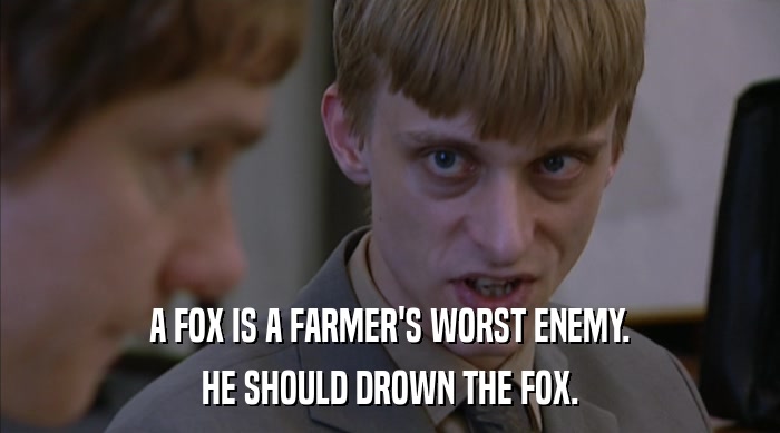 A FOX IS A FARMER'S WORST ENEMY. HE SHOULD DROWN THE FOX. 