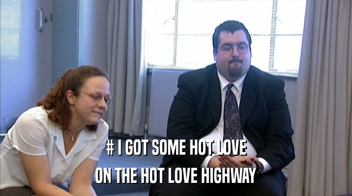 # I GOT SOME HOT LOVE
 ON THE HOT LOVE HIGHWAY 