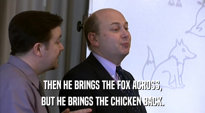 THEN HE BRINGS THE FOX ACROSS, BUT HE BRINGS THE CHICKEN BACK. 