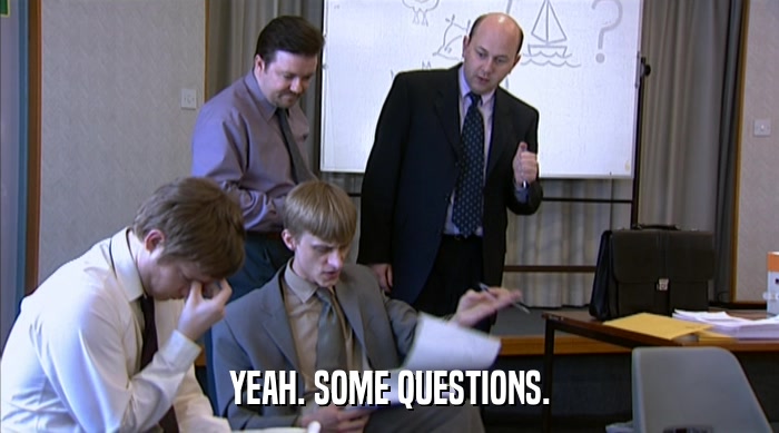 YEAH. SOME QUESTIONS.  