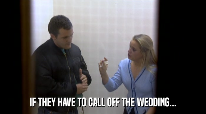 IF THEY HAVE TO CALL OFF THE WEDDING...  
