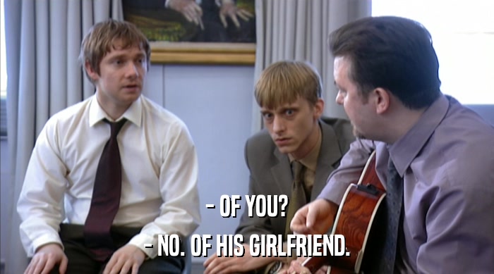 - OF YOU? - NO. OF HIS GIRLFRIEND. 