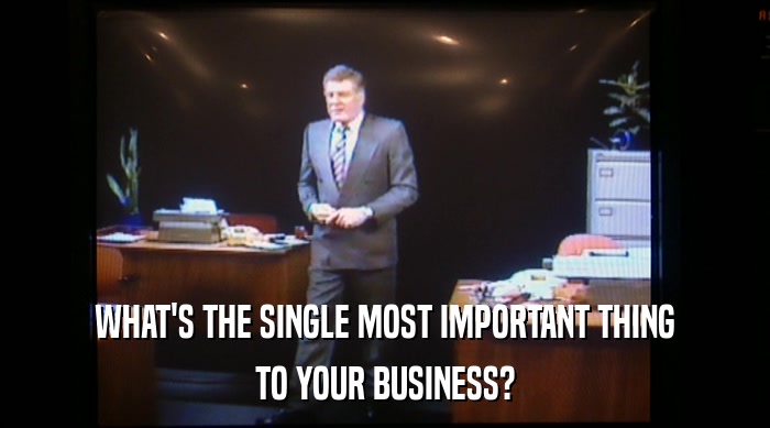 WHAT'S THE SINGLE MOST IMPORTANT THING TO YOUR BUSINESS? 