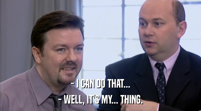 - I CAN DO THAT... - WELL, IT'S MY... THING. 