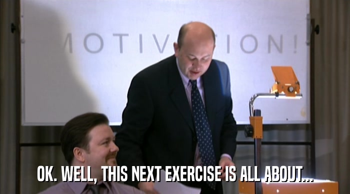 OK. WELL, THIS NEXT EXERCISE IS ALL ABOUT...  