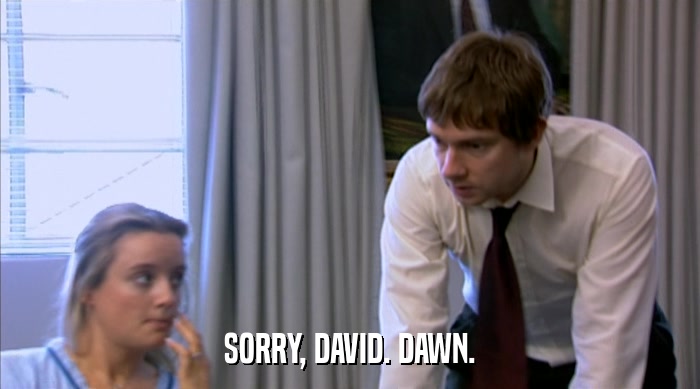 SORRY, DAVID. DAWN.  