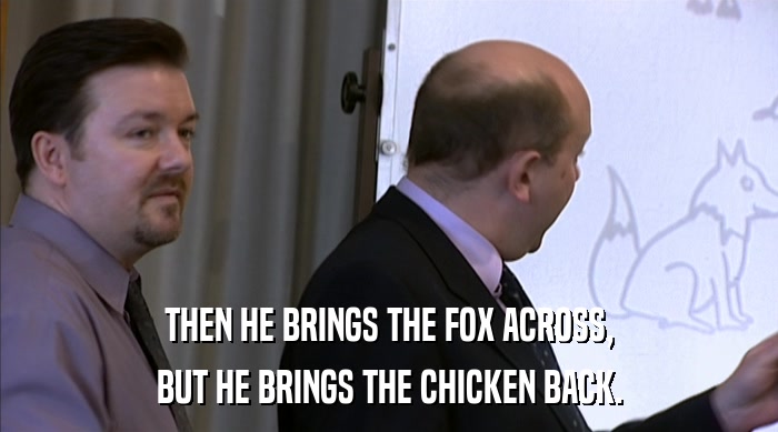 THEN HE BRINGS THE FOX ACROSS, BUT HE BRINGS THE CHICKEN BACK. 