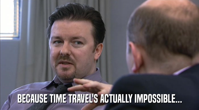 BECAUSE TIME TRAVEL'S ACTUALLY IMPOSSIBLE...  